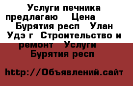 Услуги печника предлагаю. › Цена ­ 100 - Бурятия респ., Улан-Удэ г. Строительство и ремонт » Услуги   . Бурятия респ.